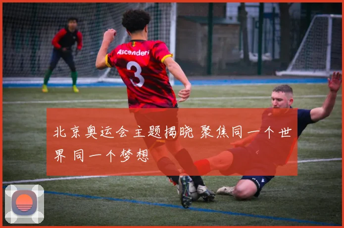 北京奥运会主题揭晓 聚焦同一个世界 同一个梦想