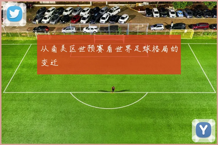 从南美区世预赛看世界足球格局的变迁